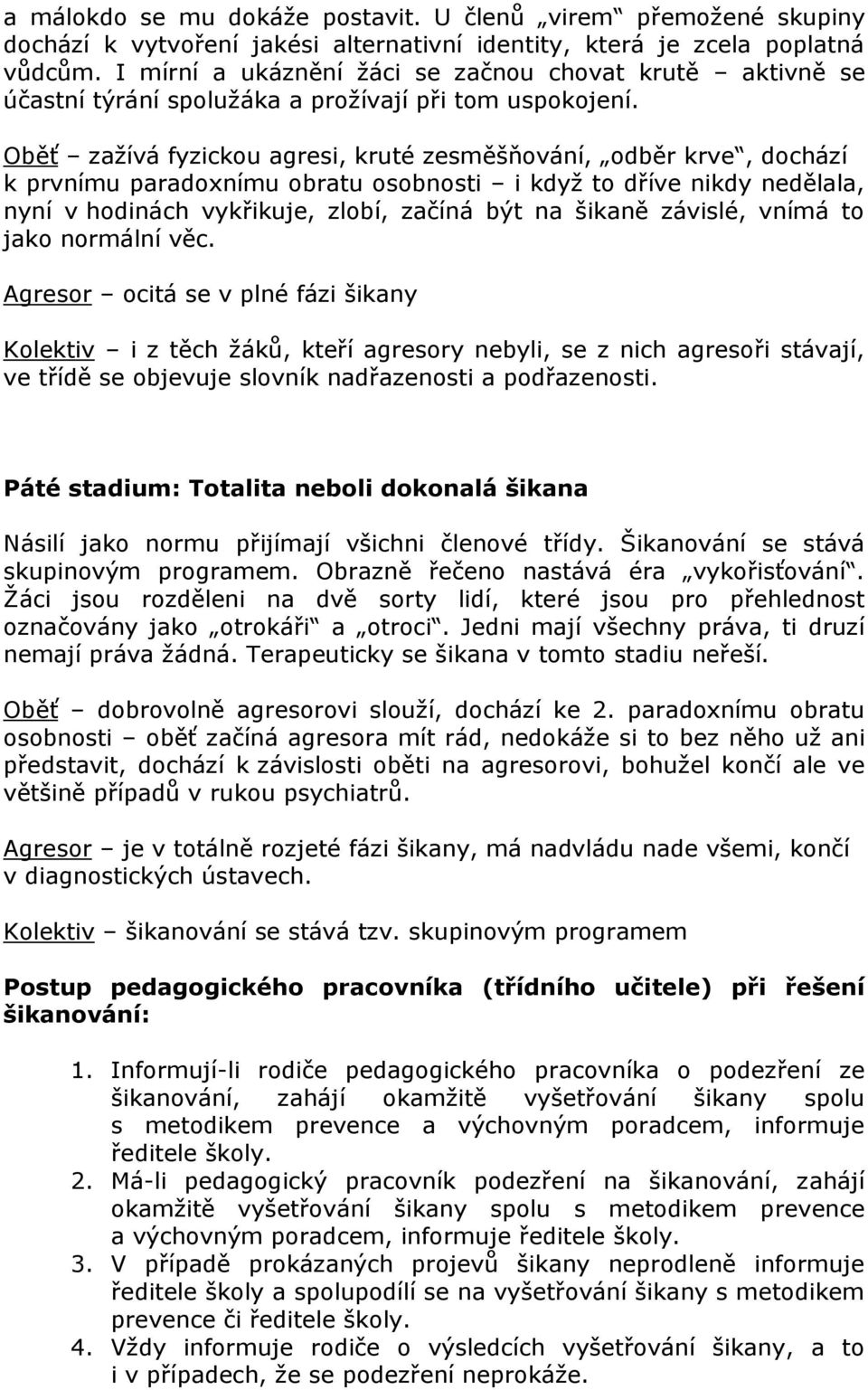 Oběť zažívá fyzickou agresi, kruté zesměšňování, odběr krve, dochází k prvnímu paradoxnímu obratu osobnosti i když to dříve nikdy nedělala, nyní v hodinách vykřikuje, zlobí, začíná být na šikaně