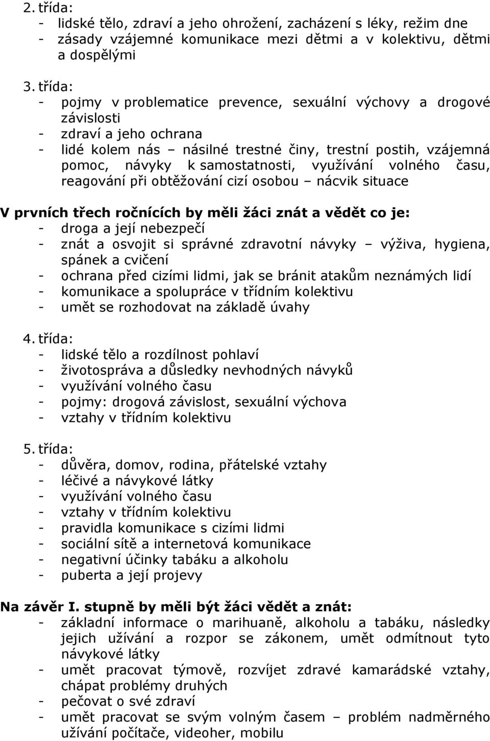 využívání volného času, reagování při obtěžování cizí osobou nácvik situace V prvních třech ročnících by měli žáci znát a vědět co je: - droga a její nebezpečí - znát a osvojit si správné zdravotní