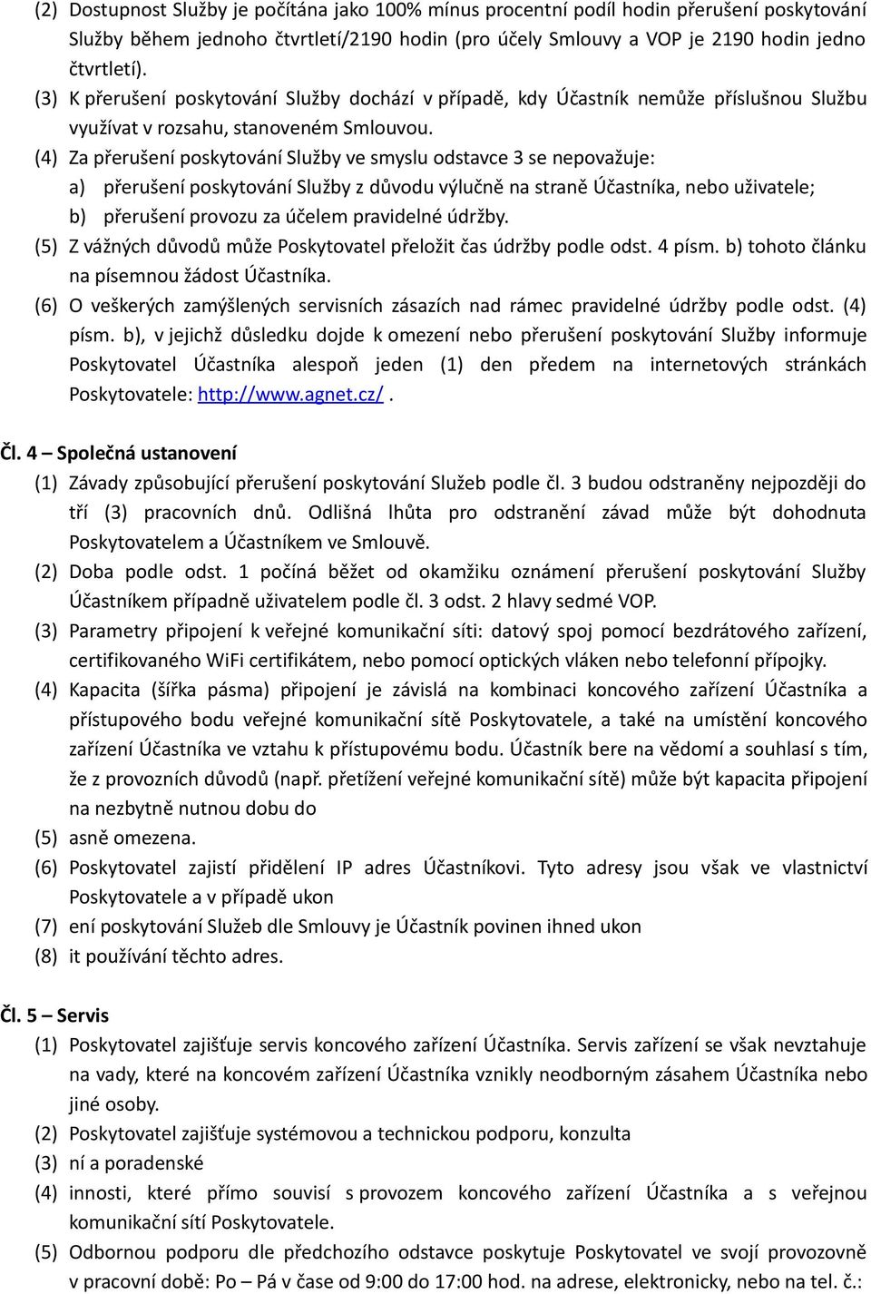 (4) Za přerušení poskytování Služby ve smyslu odstavce 3 se nepovažuje: a) přerušení poskytování Služby z důvodu výlučně na straně Účastníka, nebo uživatele; b) přerušení provozu za účelem pravidelné