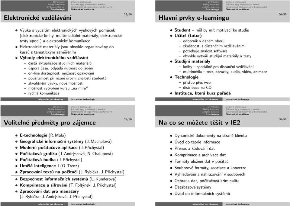 on-linedostupnost,možnostopakování použitelnostpřirůznéúrovniznalostístudentů zkvalitněnívýuky,novémožnosti možnostvytvořeníkurzu namíru rychlákomunikace Student mělbymítmotivacikestudiu