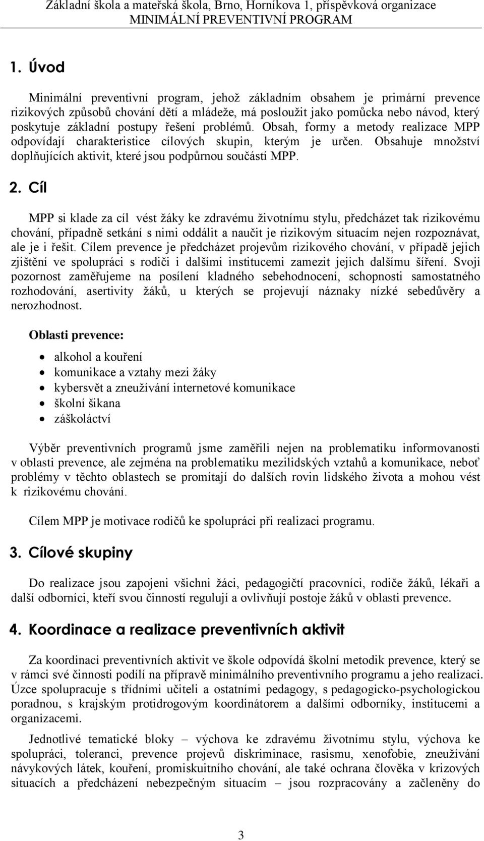 Cíl MPP si klade za cíl vést žáky ke zdravému životnímu stylu, předcházet tak rizikovému chování, případně setkání s nimi oddálit a naučit je rizikovým situacím nejen rozpoznávat, ale je i řešit.