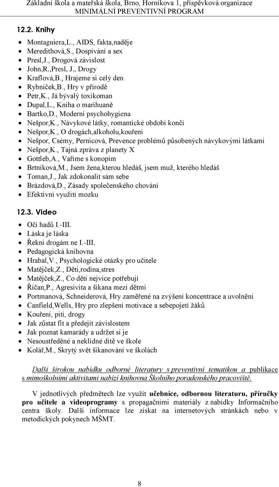 , O drogách,alkoholu,kouření Nešpor, Csémy, Pernicová, Prevence problémů působených návykovými látkami Nešpor,K., Tajná zpráva z planety X Gottleb,A., Vaříme s konopím Brtníková,M.