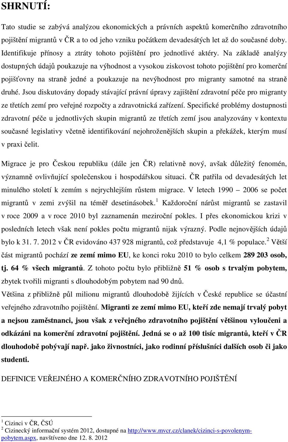 Na základě analýzy dostupných údajů poukazuje na výhodnost a vysokou ziskovost tohoto pojištění pro komerční pojišťovny na straně jedné a poukazuje na nevýhodnost pro migranty samotné na straně druhé.