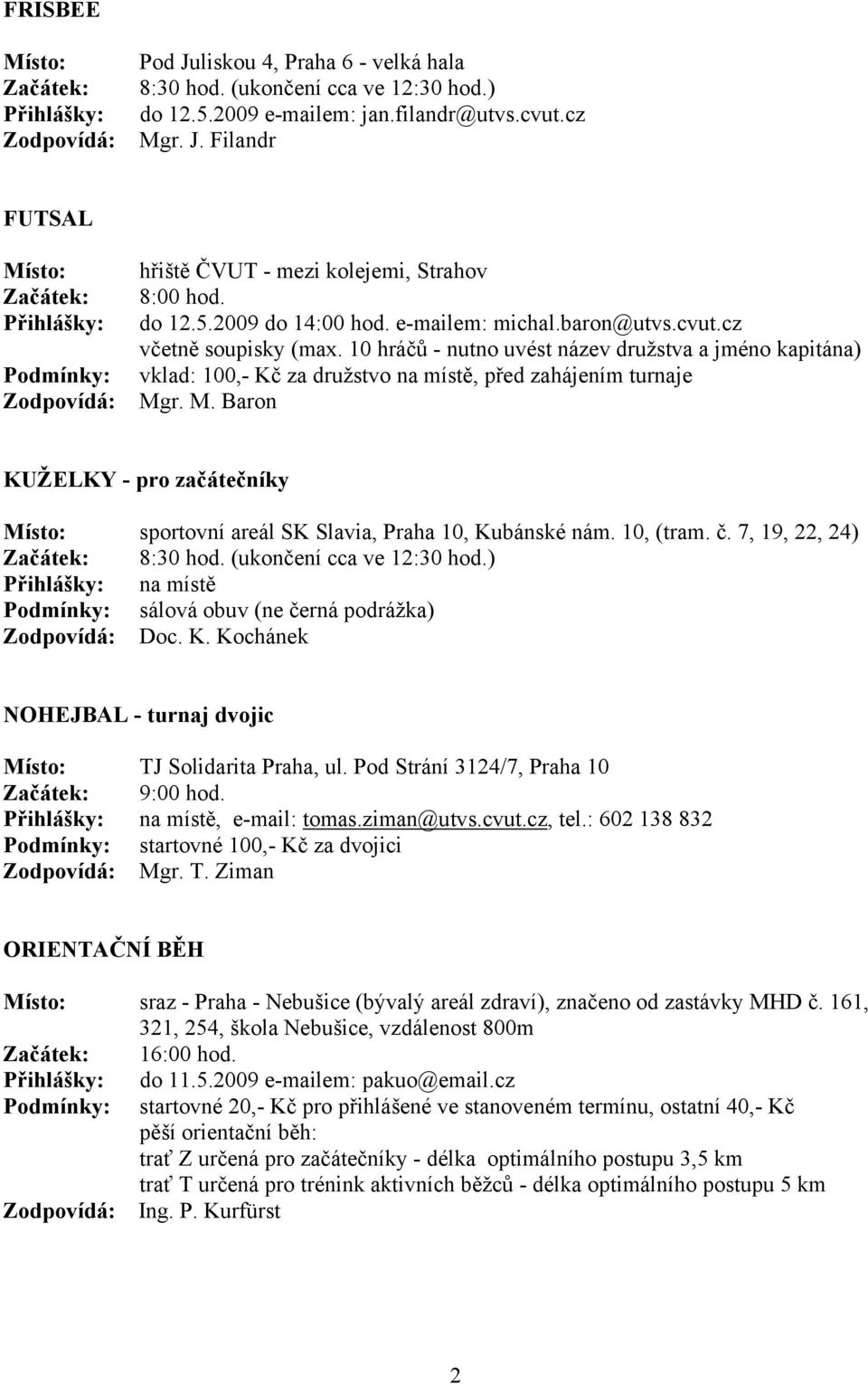 r. M. Baron KUŽELKY - pro začátečníky sportovní areál SK Slavia, Praha 10, Kubánské nám. 10, (tram. č. 7, 19, 22, 24) 8:30 hod. (ukončení cca ve 12:30 hod.) sálová obuv (ne černá podrážka) Doc. K. Kochánek NOHEJBAL - turnaj dvojic TJ Solidarita Praha, ul.