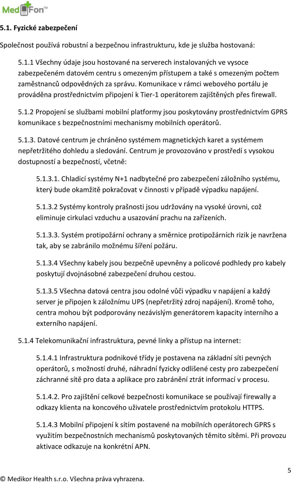 operátorem zajištěných přes firewall. 5.1.2 Propojení se službami mobilní platformy jsou poskytovány prostřednictvím GPRS komunikace s bezpečnostními mechanismy mobilních operátorů. 5.1.3.