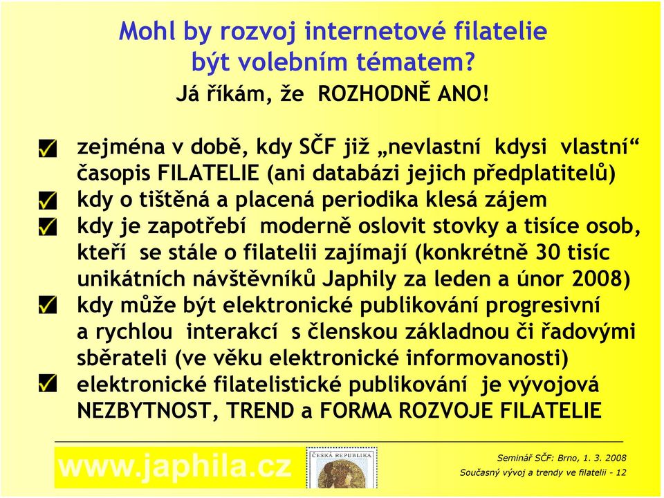 moderně oslovit stovky a tisíce osob, kteří se stále o filatelii zajímají (konkrétně 30 tisíc unikátních návštěvníků Japhily za leden a únor 2008) kdy může být elektronické