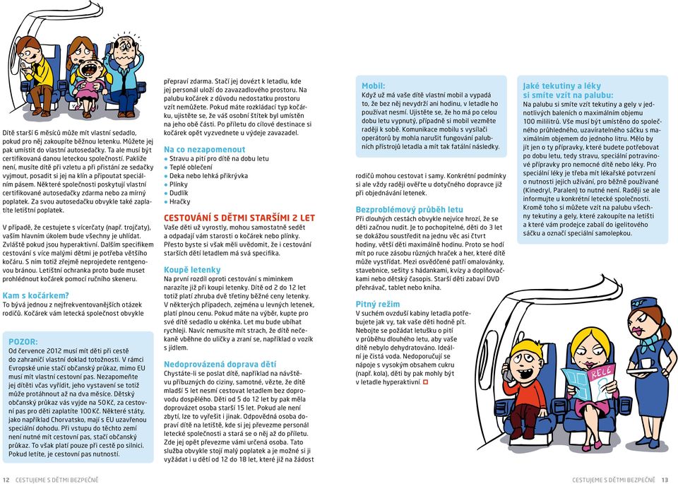 Některé společnosti poskytují vlastní certifikované autosedačky zdarma nebo za mírný poplatek. Za svou autosedačku obvykle také zaplatíte letištní poplatek. V případě, že cestujete s vícerčaty (např.