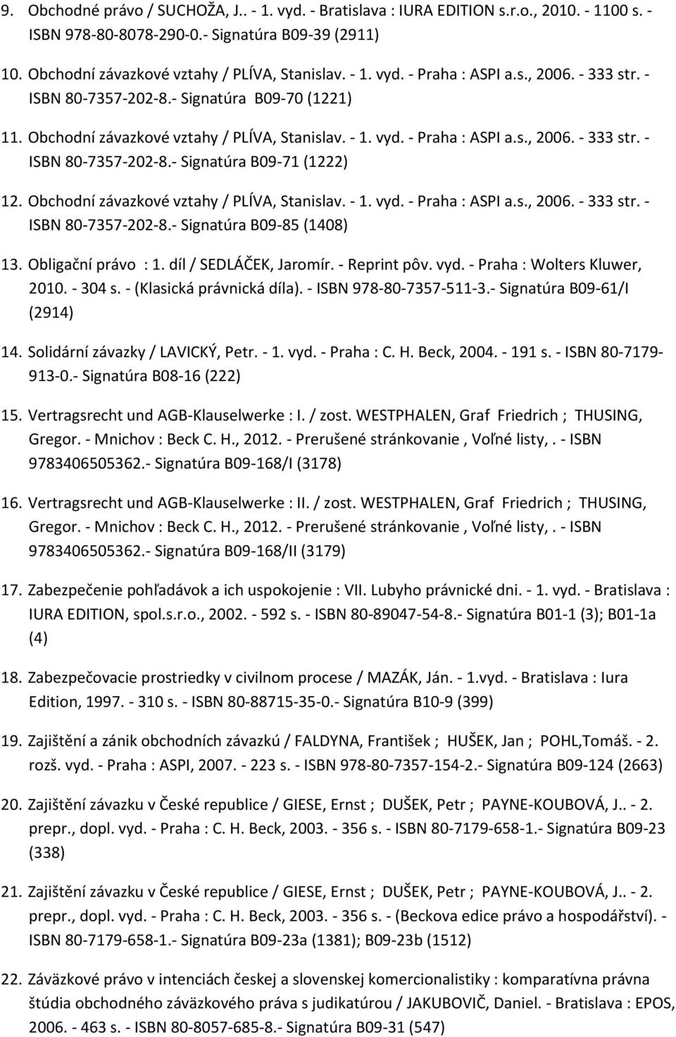 Obchodní závazkové vztahy / PLÍVA, Stanislav. - 1. vyd. - Praha : ASPI a.s., 2006. - 333 str. - ISBN 80-7357-202-8.- Signatúra B09-85 (1408) 13. Obligační právo : 1. díl / SEDLÁČEK, Jaromír.