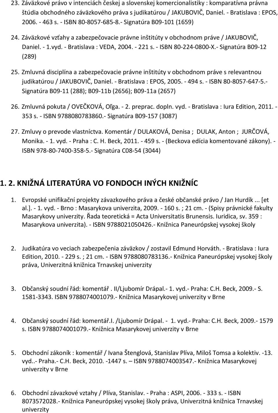 - ISBN 80-224-0800-X.- Signatúra B09-12 (289) 25. Zmluvná disciplína a zabezpečovacie právne inštitúty v obchodnom práve s relevantnou judikatúrou / JAKUBOVIČ, Daniel. - Bratislava : EPOS, 2005.