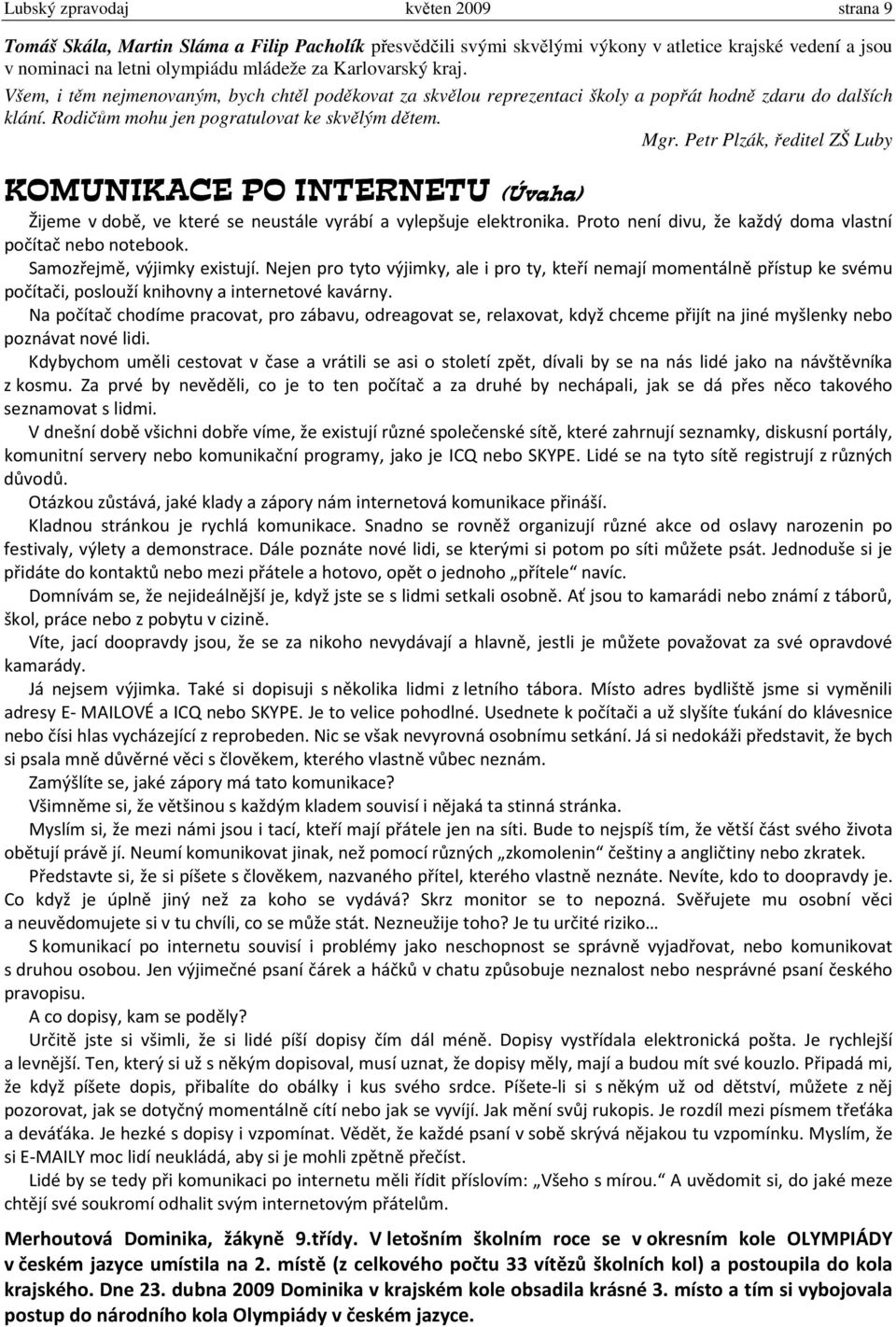 Petr Plzák, ředitel ZŠ Luby KOMUNIKACE PO INTERNETU (Úvaha) Žijeme v době, ve které se neustále vyrábí a vylepšuje elektronika. Proto není divu, že každý doma vlastní počítač nebo notebook.