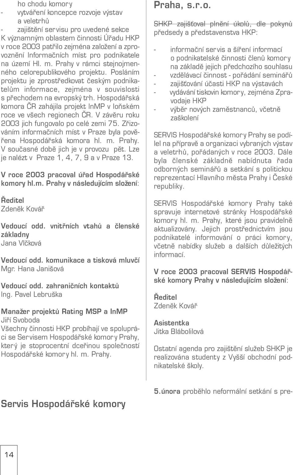 Posláním projektu je zprostředkovat českým podnika telům informace, zejména v souvislosti s přechodem na evropský trh. Hospodářská komora ČR zahájila projekt InMP v loňském roce ve všech regionech ČR.