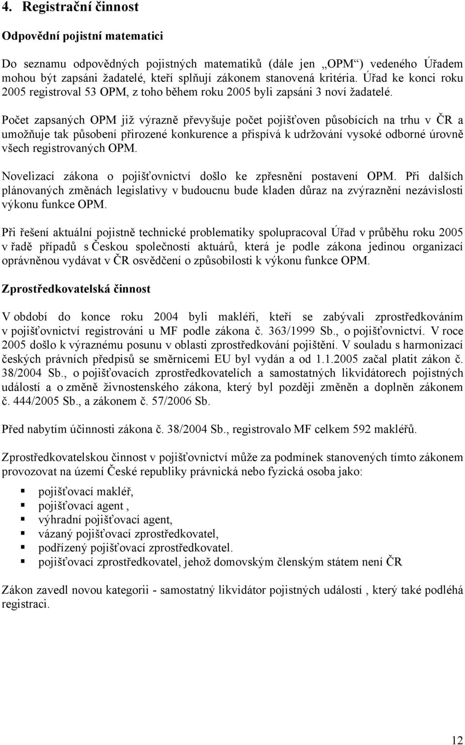 Počet zapsaných OPM již výrazně převyšuje počet pojišťoven působících na trhu v ČR a umožňuje tak působení přirozené konkurence a přispívá k udržování vysoké odborné úrovně všech registrovaných OPM.