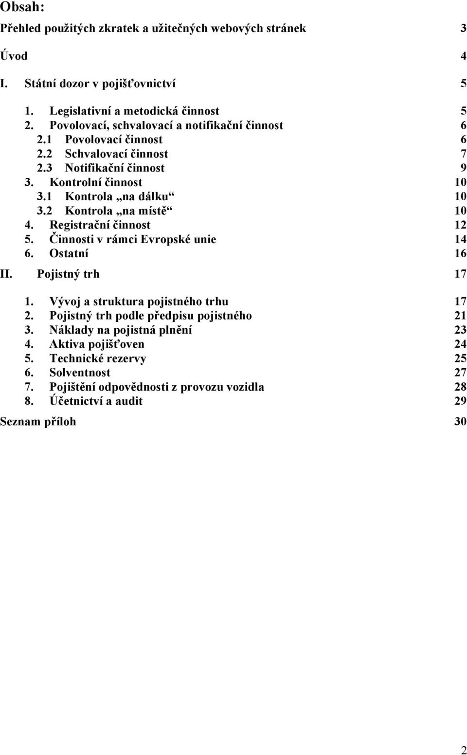 2 Kontrola na místě 10 4. Registrační činnost 12 5. Činnosti v rámci Evropské unie 14 6. Ostatní 16 II. Pojistný trh 17 1. Vývoj a struktura pojistného trhu 17 2.