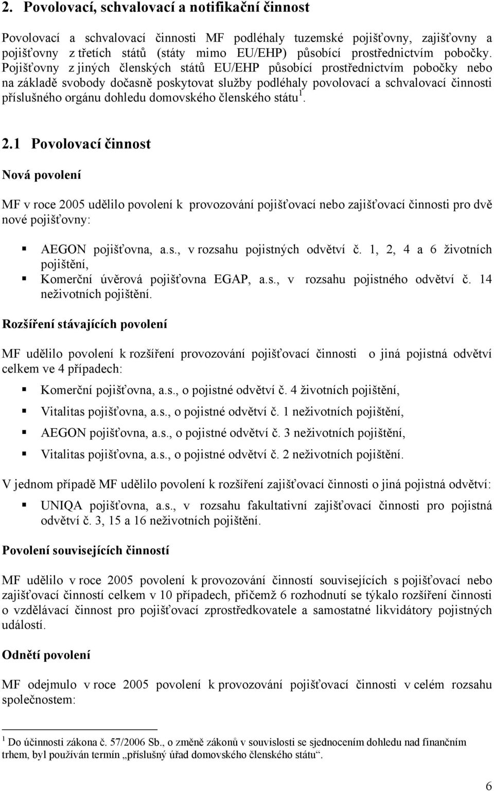 Pojišťovny z jiných členských států EU/EHP působící prostřednictvím pobočky nebo na základě svobody dočasně poskytovat služby podléhaly povolovací a schvalovací činnosti příslušného orgánu dohledu