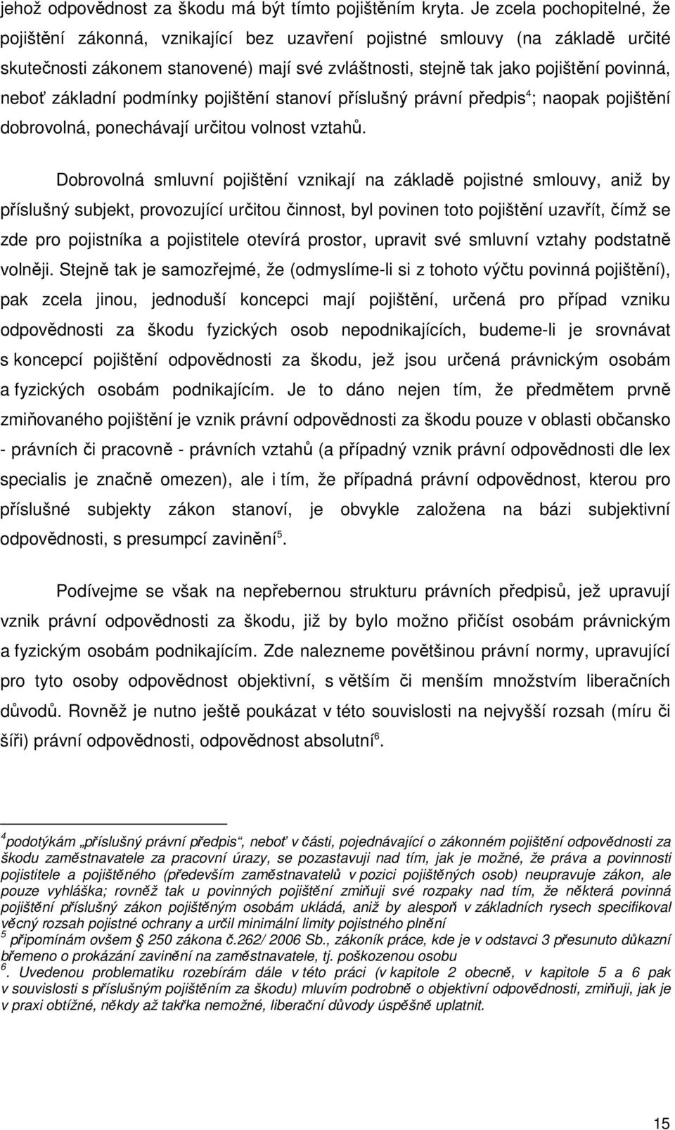 základní podmínky pojištění stanoví příslušný právní předpis 4 ; naopak pojištění dobrovolná, ponechávají určitou volnost vztahů.