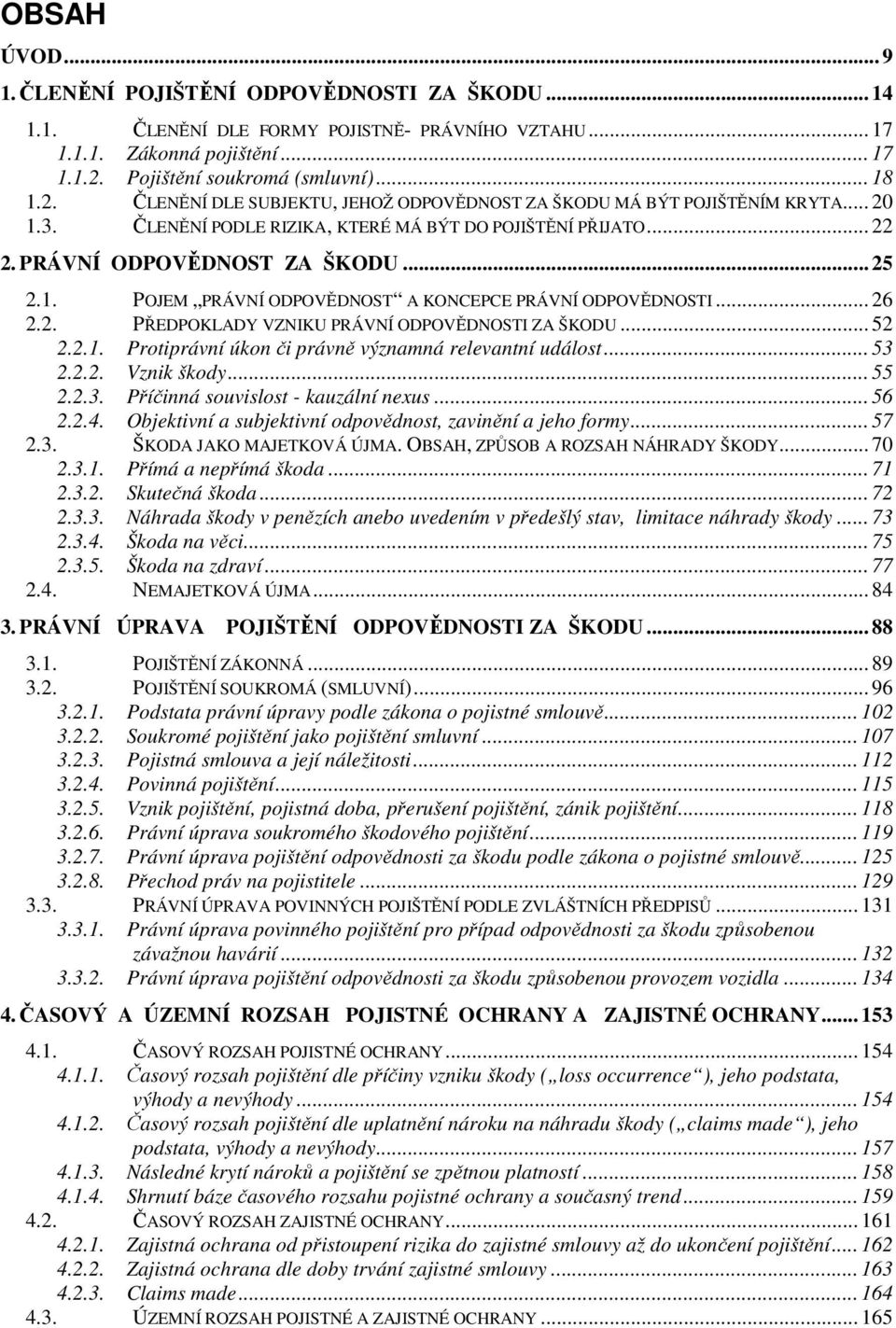 PRÁVNÍ ODPOVĚDNOST ZA ŠKODU... 25 2.1. POJEM PRÁVNÍ ODPOVĚDNOST A KONCEPCE PRÁVNÍ ODPOVĚDNOSTI... 26 2.2. PŘEDPOKLADY VZNIKU PRÁVNÍ ODPOVĚDNOSTI ZA ŠKODU... 52 2.2.1. Protiprávní úkon či právně významná relevantní událost.