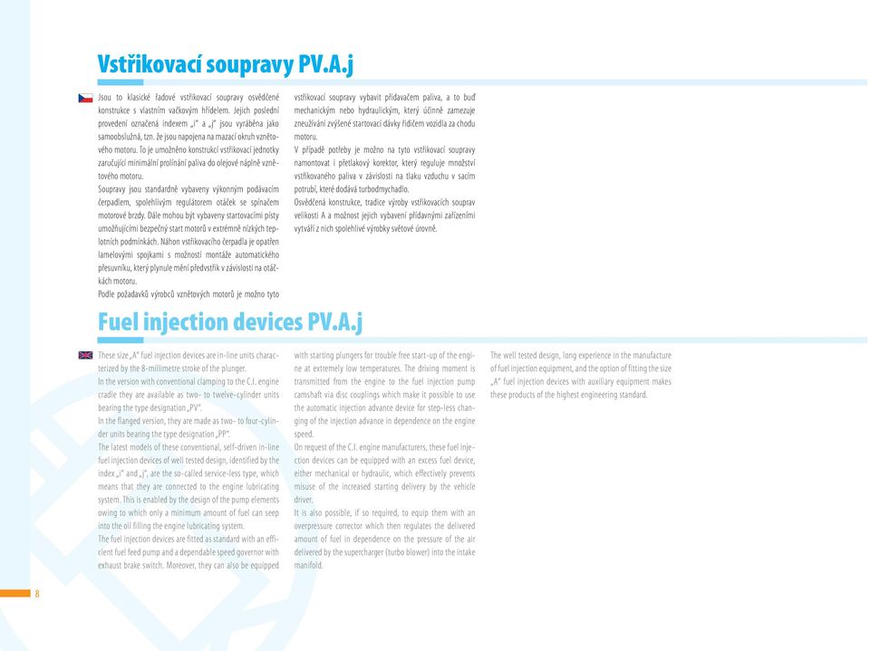 To je umožněno konstrukcí vstřikovací jednotky zaručující minimální prolínání paliva do olejové náplně vznětového motoru.