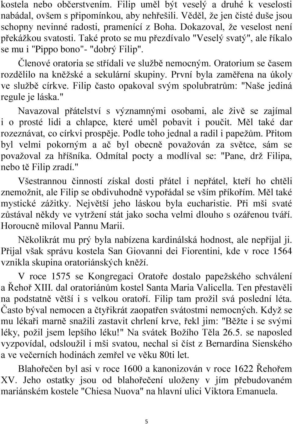 Oratorium se časem rozdělilo na kněţské a sekulární skupiny. První byla zaměřena na úkoly ve sluţbě církve. Filip často opakoval svým spolubratrům: "Naše jediná regule je láska.