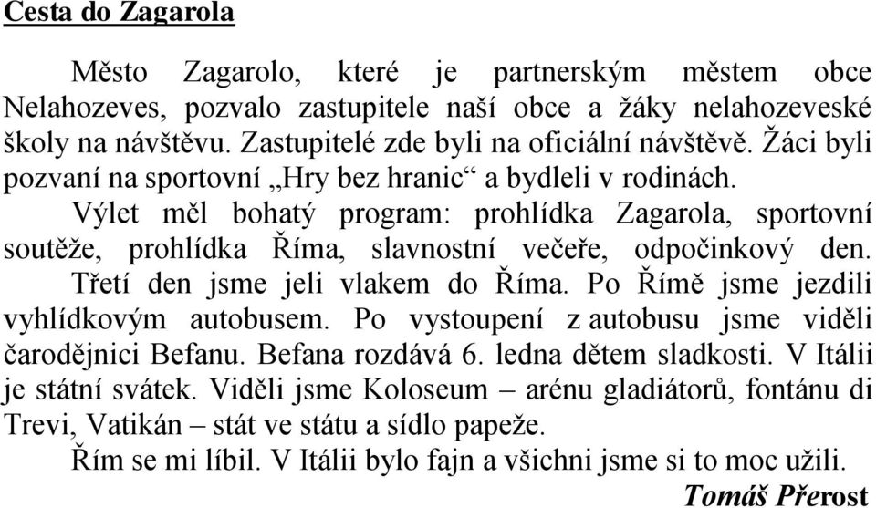 Výlet měl bohatý program: prohlídka Zagarola, sportovní soutěţe, prohlídka Říma, slavnostní večeře, odpočinkový den. Třetí den jsme jeli vlakem do Říma.