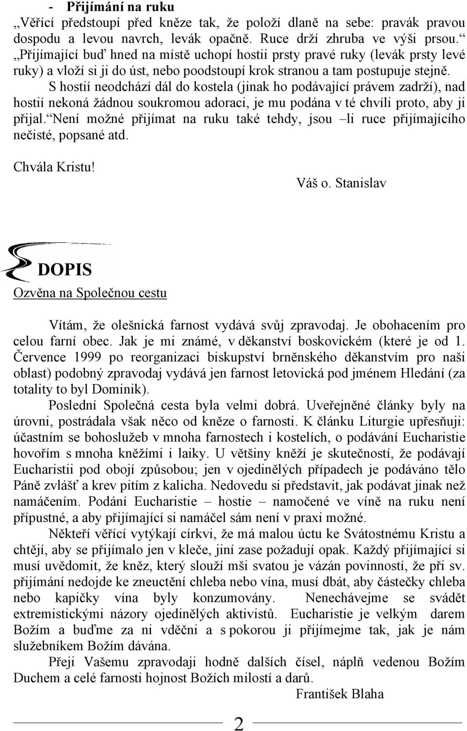 S hostií neodchází dál do kostela (jinak ho podávající právem zadrží), nad hostií nekoná žádnou soukromou adoraci, je mu podána v té chvíli proto, aby ji přijal.