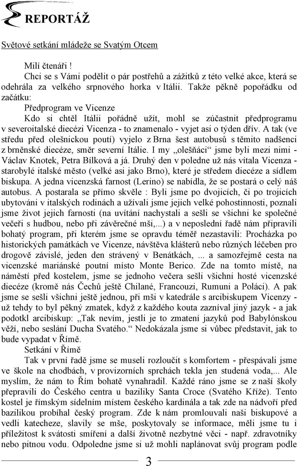 A tak (ve středu před olešnickou poutí) vyjelo z Brna šest autobusů s těmito nadšenci z brněnské diecéze, směr severní Itálie. I my olešňáci jsme byli mezi nimi - Václav Knotek, Petra Bílková a já.