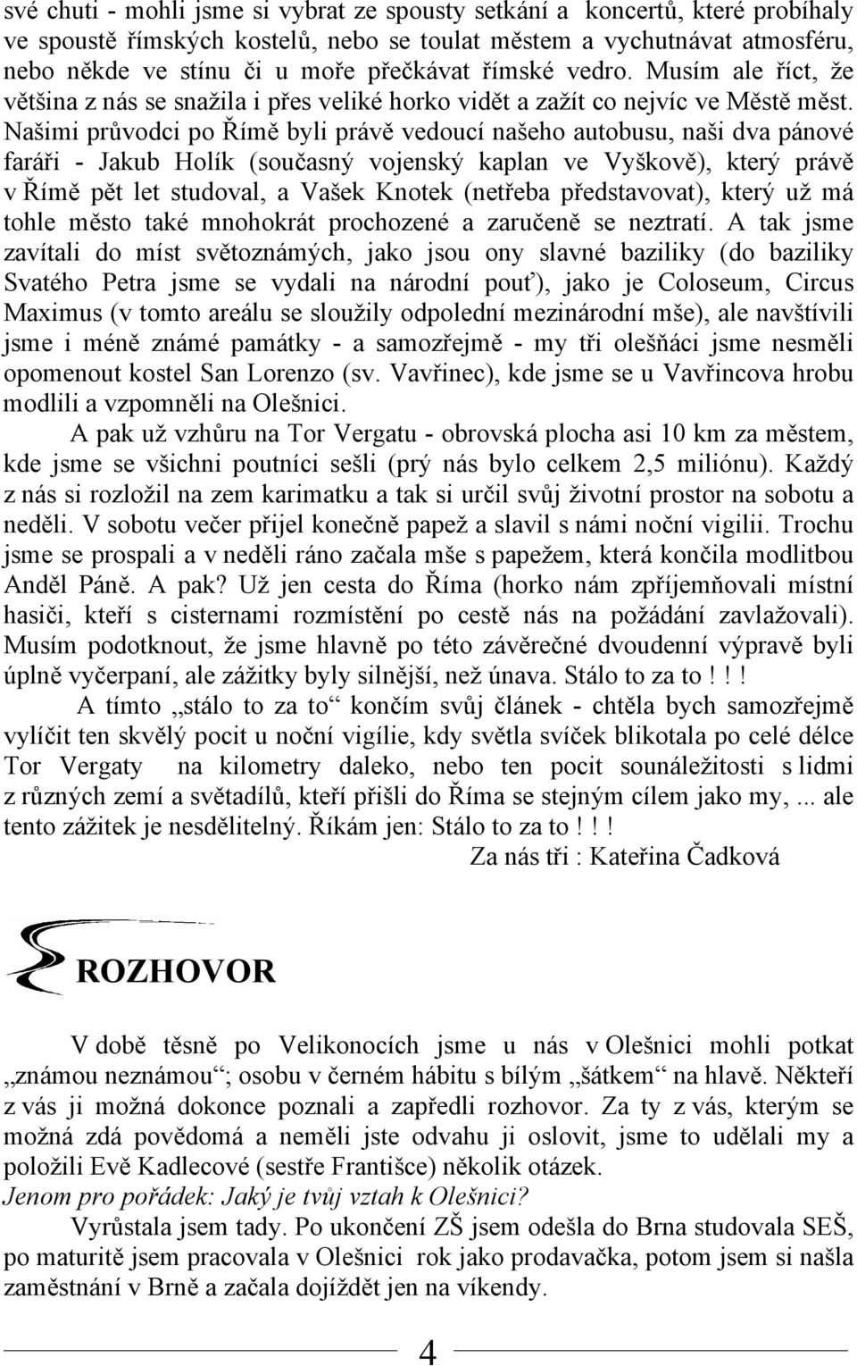 Našimi průvodci po Římě byli právě vedoucí našeho autobusu, naši dva pánové faráři - Jakub Holík (současný vojenský kaplan ve Vyškově), který právě v Římě pět let studoval, a Vašek Knotek (netřeba