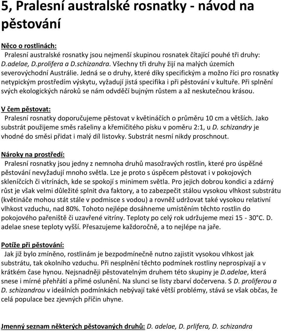 Jedná se o druhy, které díky specifickým a možno říci pro rosnatky netypickým prostředím výskytu, vyžadují jistá specifika i při pěstování v kultuře.