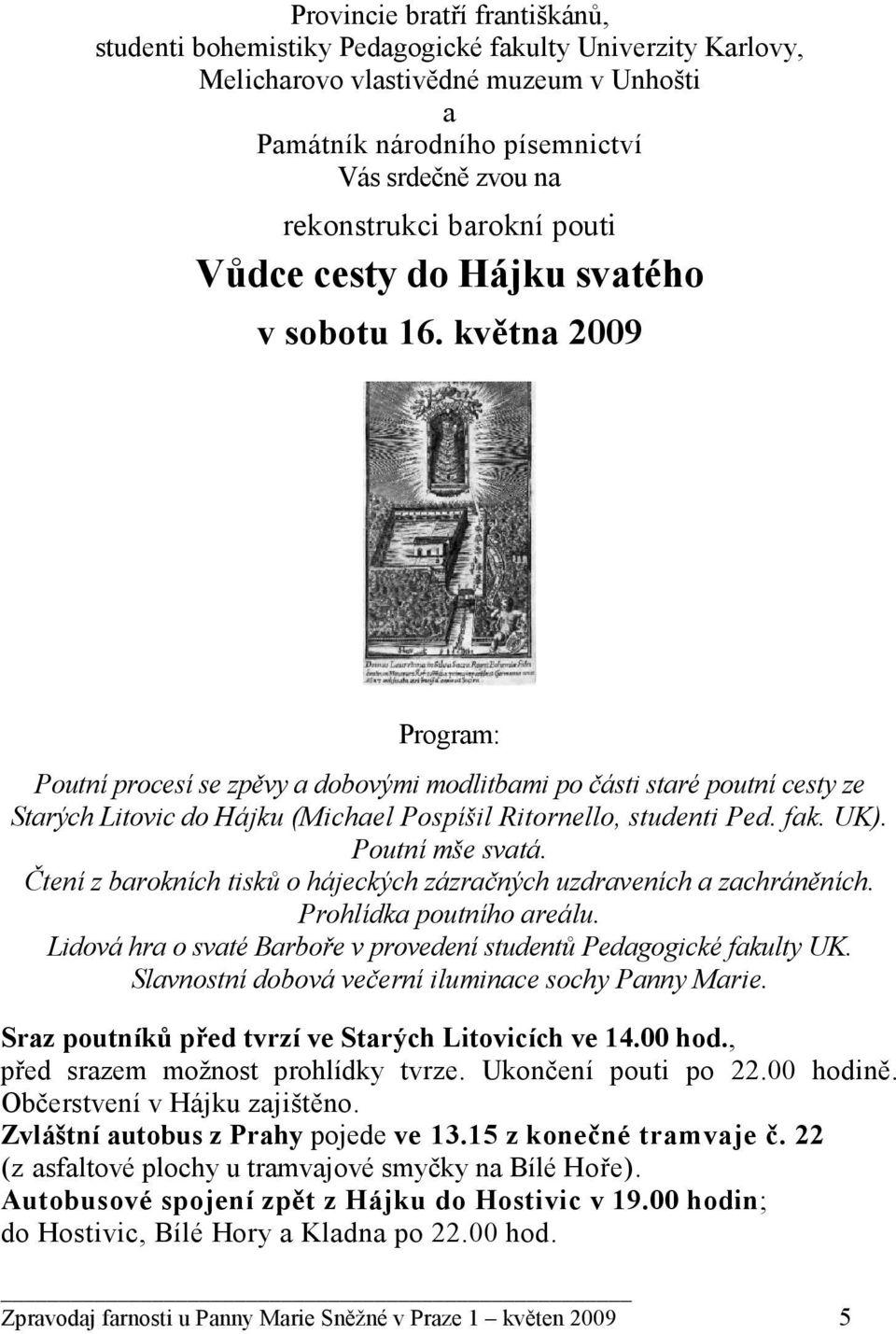 května 2009 Program: Poutní procesí se zpěvy a dobovými modlitbami po části staré poutní cesty ze Starých Litovic do Hájku (Michael Pospíšil Ritornello, studenti Ped. fak. UK). Poutní mše svatá.