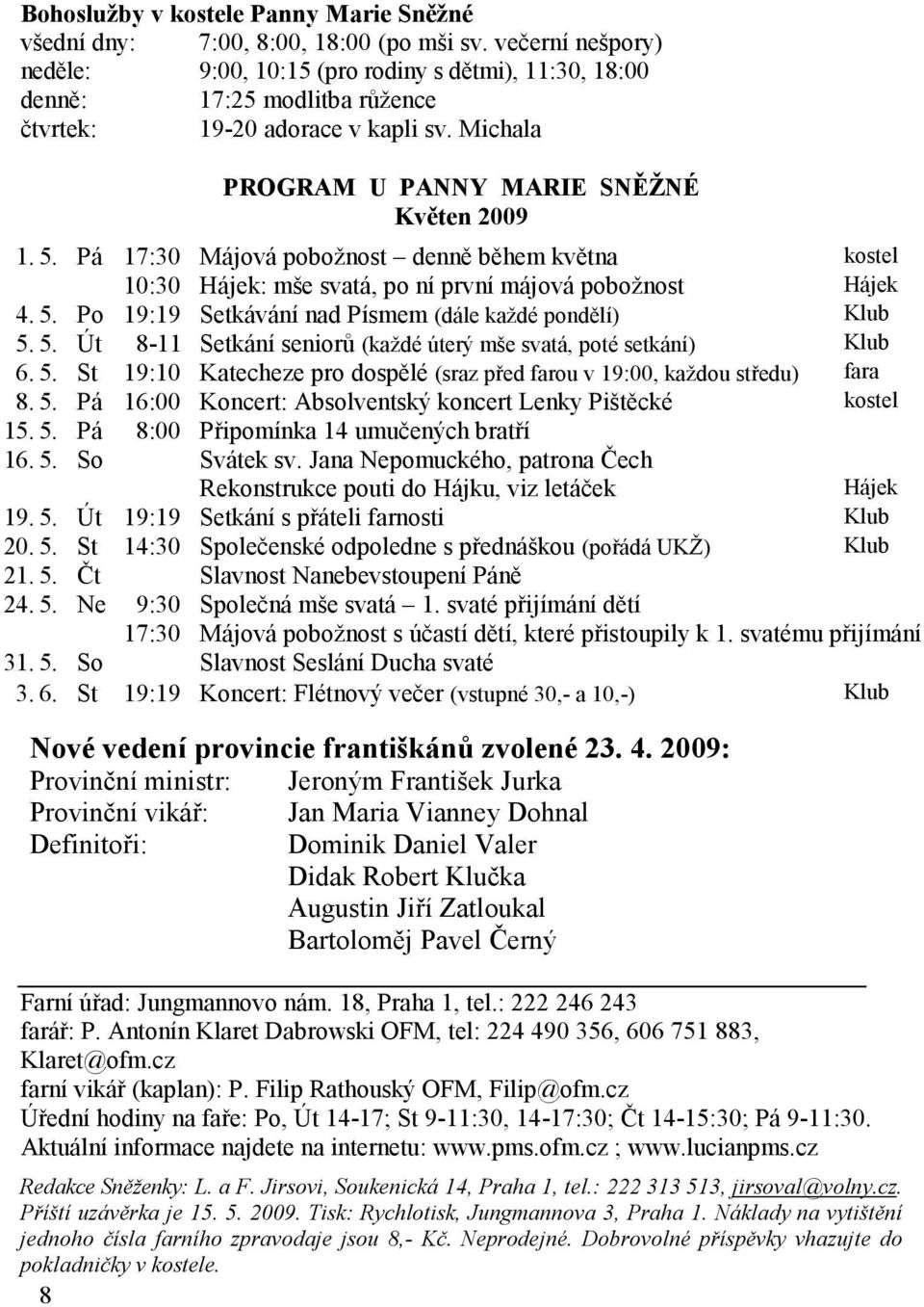 Pá 17:30 Májová pobožnost denně během května kostel 10:30 Hájek: mše svatá, po ní první májová pobožnost Hájek 4. 5. Po 19:19 Setkávání nad Písmem (dále každé pondělí) Klub 5. 5. Út 8-11 Setkání seniorů (každé úterý mše svatá, poté setkání) Klub 6.