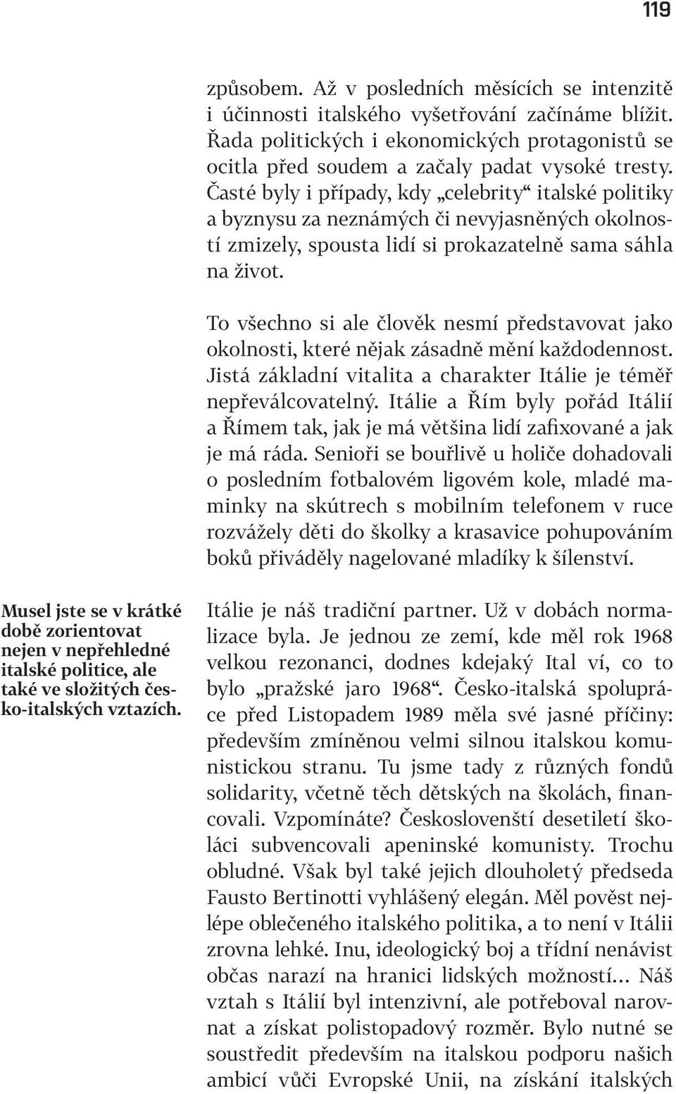 To všechno si ale člověk nesmí představovat jako okolnosti, které nějak zásadně mění každodennost. Jistá základní vitalita a charakter Itálie je téměř nepřeválcovatelný.