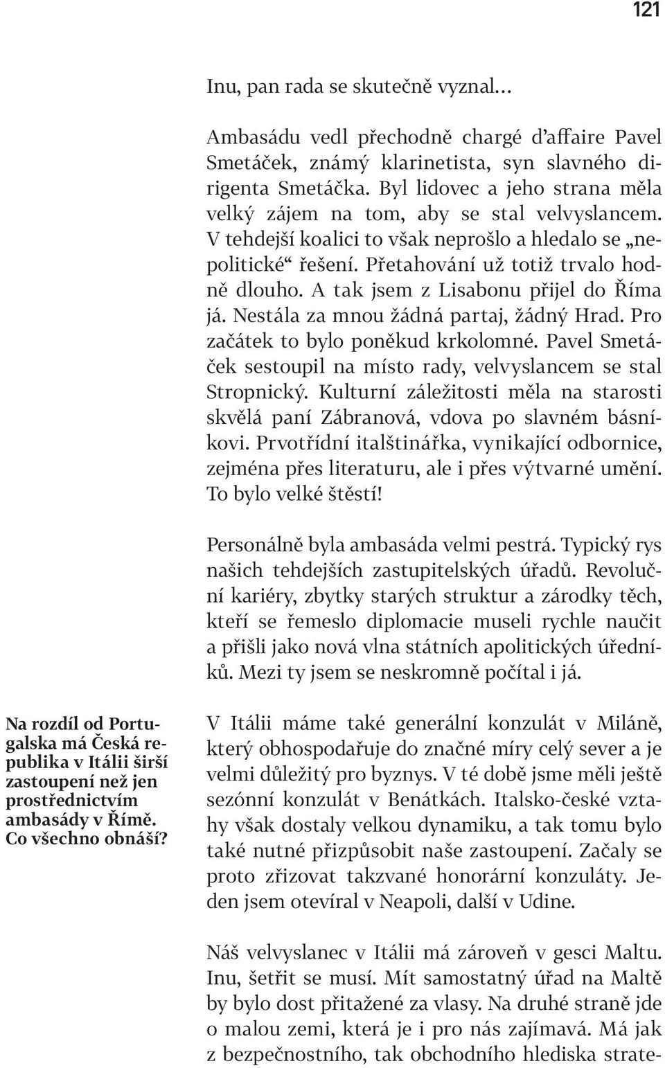 A tak jsem z Lisabonu přijel do Říma já. Nestála za mnou žádná partaj, žádný Hrad. Pro začátek to bylo poněkud krkolomné. Pavel Smetáček sestoupil na místo rady, velvyslancem se stal Stropnický.