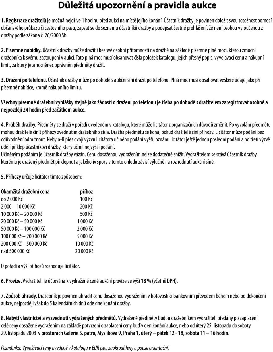 podle zákona č. 26/2000 Sb. 2. Písemné nabídky. Účastník dražby může dražit i bez své osobní přítomnosti na dražbě na základě písemné plné moci, kterou zmocní dražebníka k svému zastoupení v aukci.
