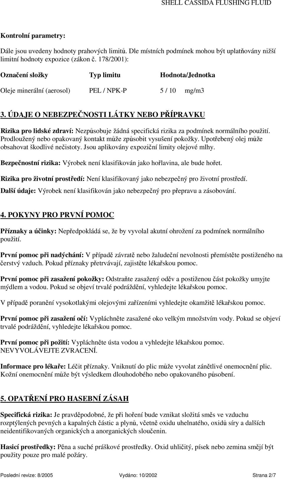 ÚDAJE O NEBEZPEČNOSTI LÁTKY NEBO PŘÍPRAVKU Rizika pro lidské zdraví: Nezpůsobuje žádná specifická rizika za podmínek normálního použití.