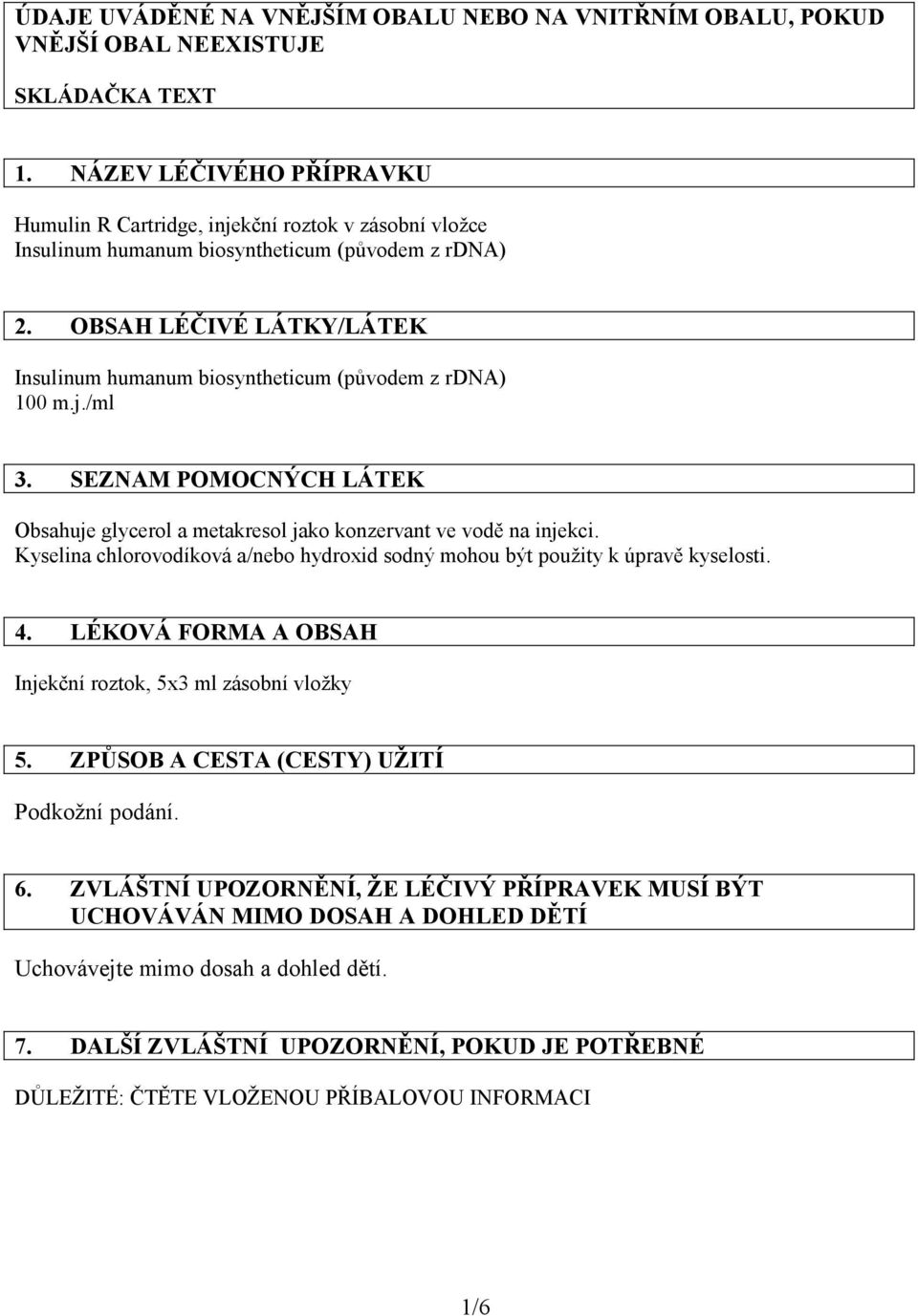 OBSAH LÉČIVÉ LÁTKY/LÁTEK Insulinum humanum biosyntheticum (původem z rdna) 100 m.j./ml 3. SEZNAM POMOCNÝCH LÁTEK Obsahuje glycerol a metakresol jako konzervant ve vodě na injekci.