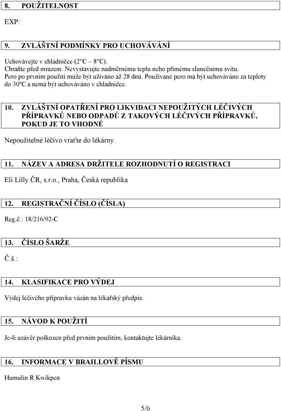 ZVLÁŠTNÍ OPATŘENÍ PRO LIKVIDACI NEPOUŽITÝCH LÉČIVÝCH PŘÍPRAVKŮ NEBO ODPADŮ Z TAKOVÝCH LÉČIVÝCH PŘÍPRAVKŮ, POKUD JE TO VHODNÉ Nepoužitelné léčivo vraťte do lékárny. 11.