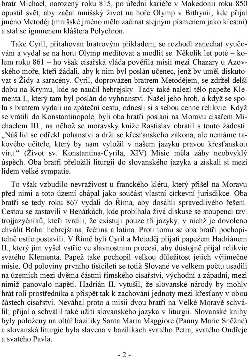 Několik let poté kolem roku 861 ho však císařská vláda pověřila misií mezi Chazary u Azovského moře, kteří žádali, aby k nim byl poslán učenec, jenž by uměl diskutovat s Židy a saracény.