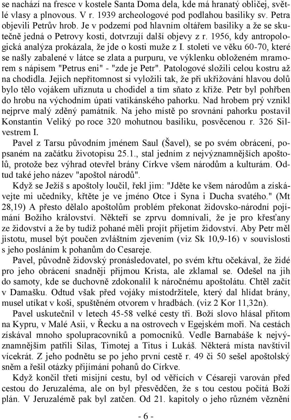 století ve věku 60-70, které se našly zabalené v látce se zlata a purpuru, ve výklenku obloženém mramorem s nápisem "Petrus eni" - "zde je Petr". Patologové složili celou kostru až na chodidla.