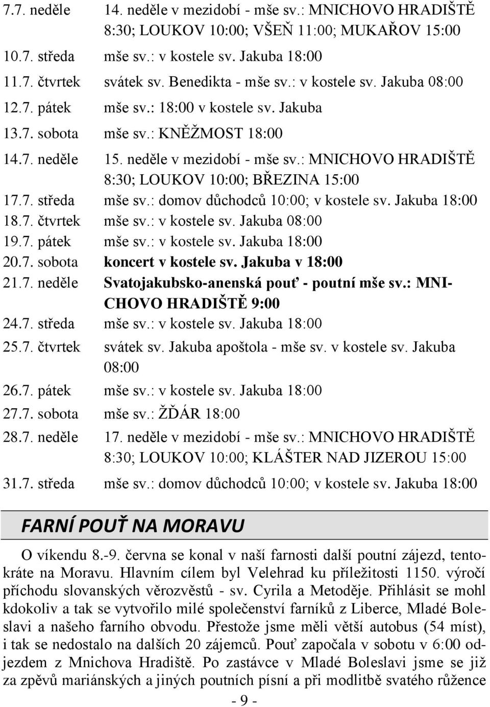 : MNICHOVO HRADIŠTĚ 8:30; LOUKOV 10:00; BŘEZINA 15:00 17.7. středa mše sv.: domov důchodců 10:00; v kostele sv. Jakuba 18:00 18.7. čtvrtek mše sv.: v kostele sv. Jakuba 08:00 19.7. pátek mše sv.