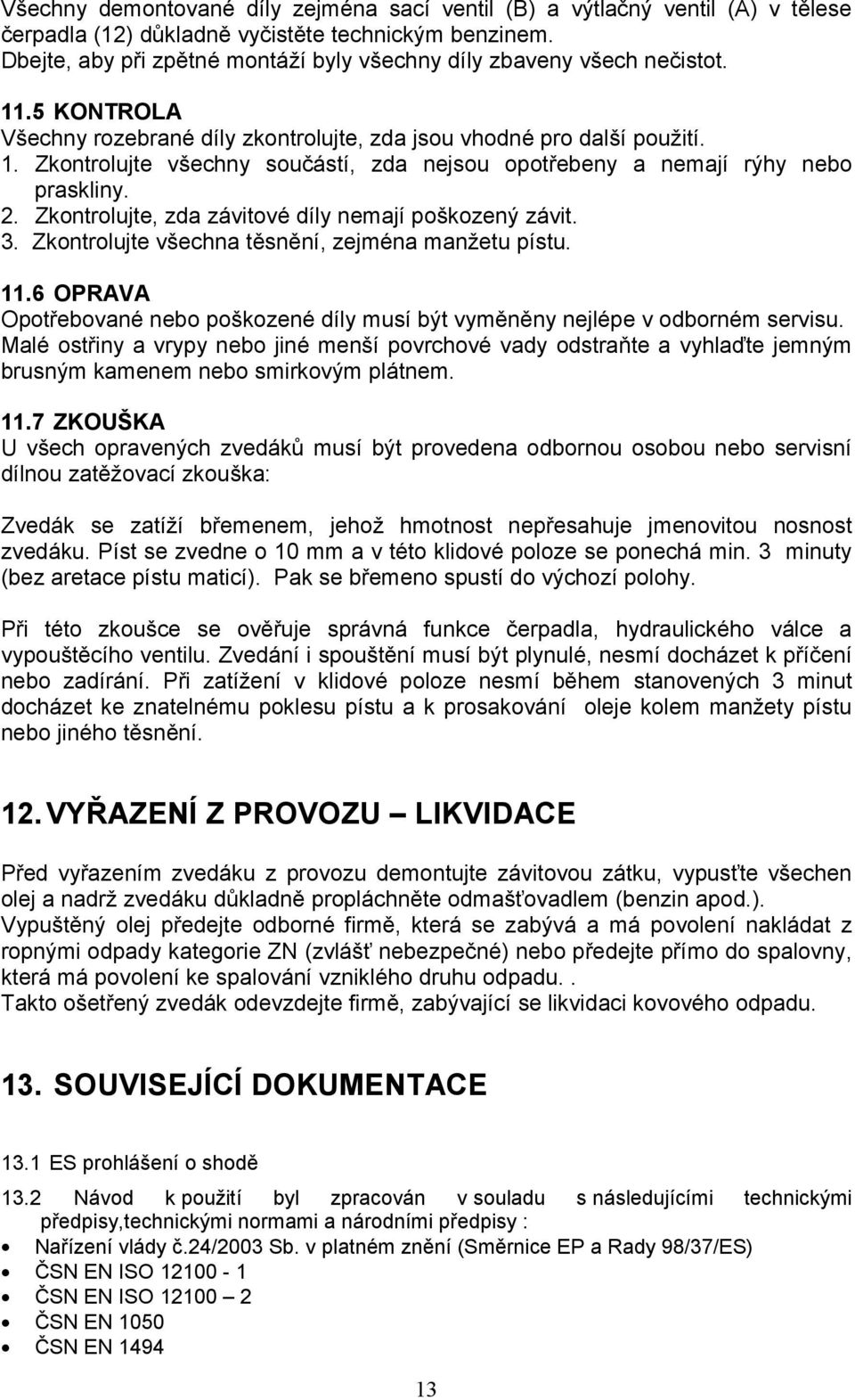 2. Zkontrolujte, zda závitové díly nemají poškozený závit. 3. Zkontrolujte všechna těsnění, zejména manžetu pístu. 11.