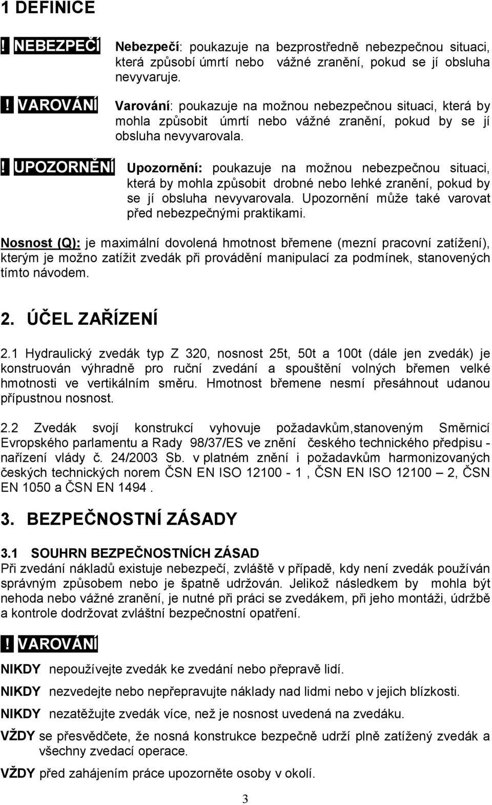 ! UPOZORNĚNÍ Upozornění: poukazuje na možnou nebezpečnou situaci, která by mohla způsobit drobné nebo lehké zranění, pokud by se jí obsluha nevyvarovala.