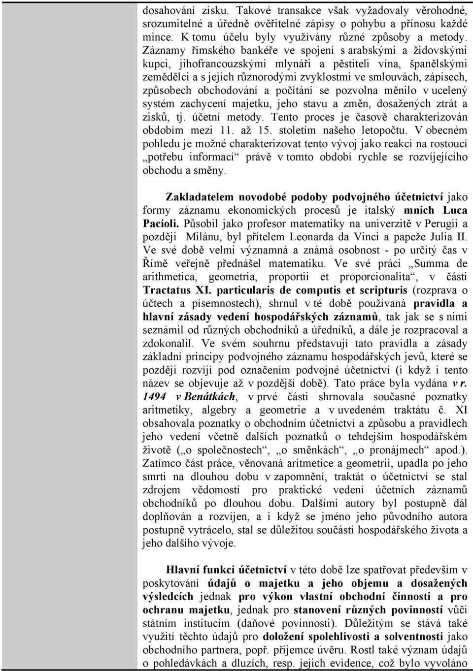 způsobech obchodování a počítání se pozvolna měnilo v ucelený systém zachycení majetku, jeho stavu a změn, dosažených ztrát a zisků, tj. účetní metody.