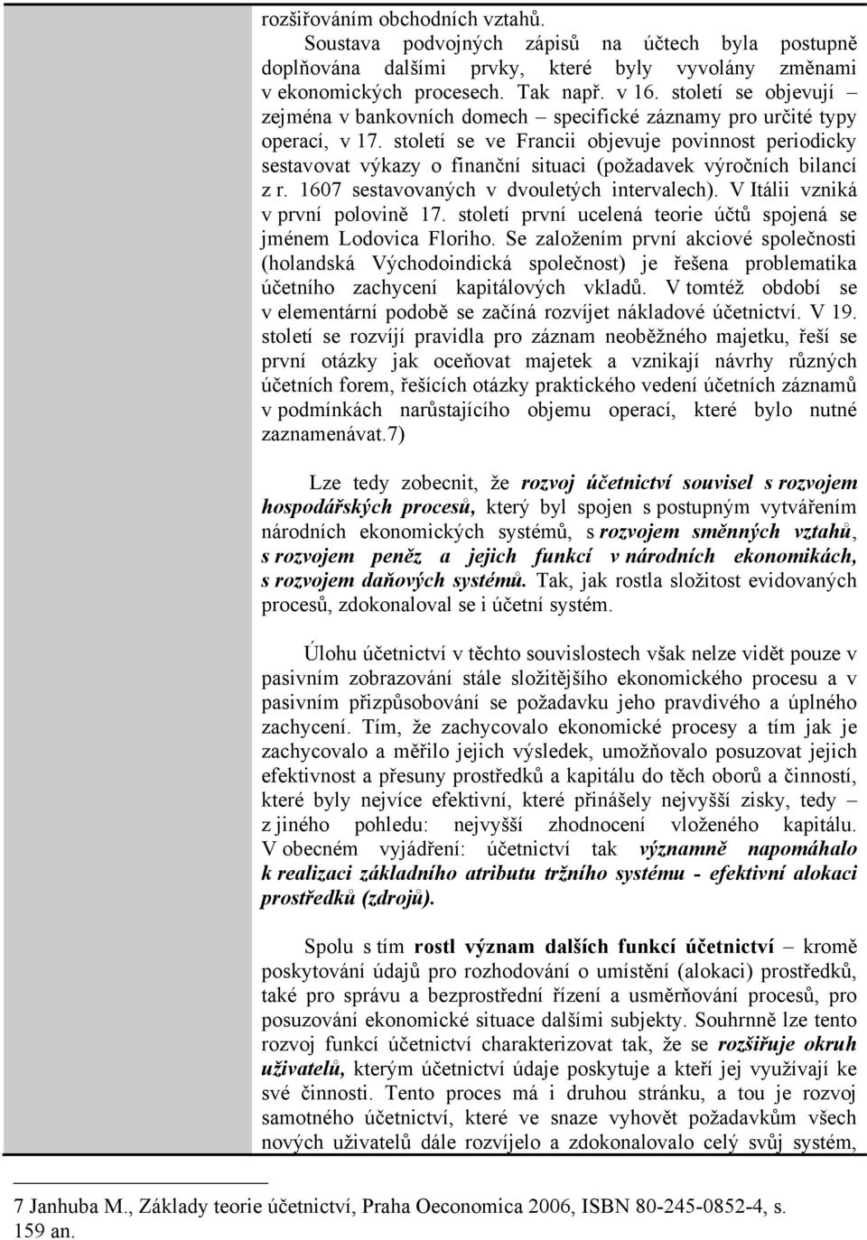 století se ve Francii objevuje povinnost periodicky sestavovat výkazy o finanční situaci (požadavek výročních bilancí z r. 1607 sestavovaných v dvouletých intervalech).