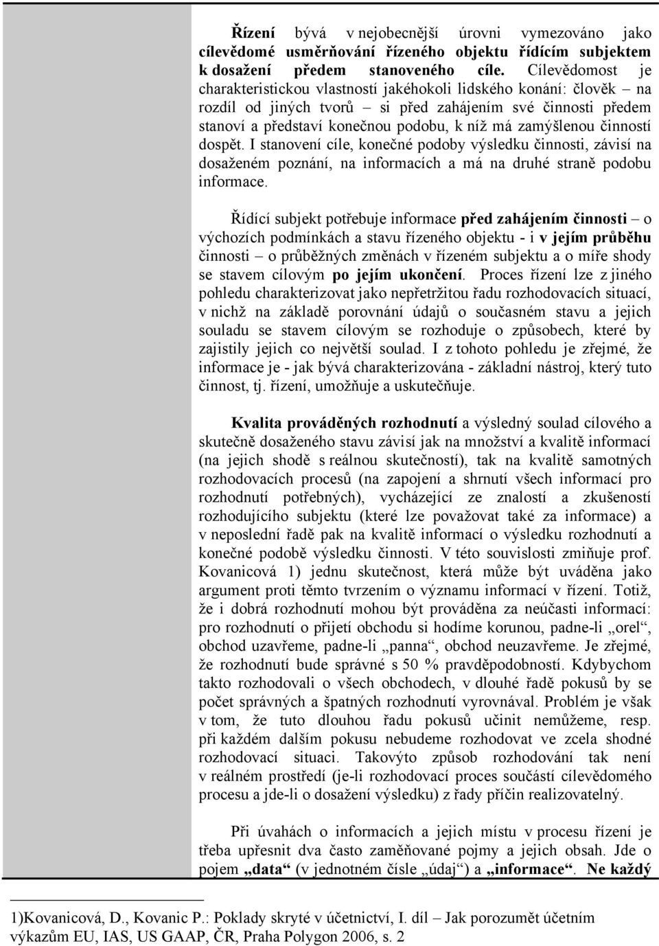 zamýšlenou činností dospět. I stanovení cíle, konečné podoby výsledku činnosti, závisí na dosaženém poznání, na informacích a má na druhé straně podobu informace.