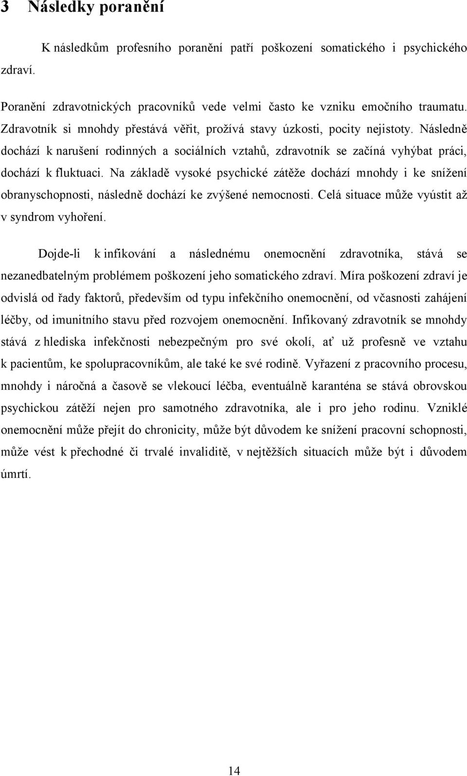 Na základě vysoké psychické zátěže dochází mnohdy i ke snížení obranyschopnosti, následně dochází ke zvýšené nemocnosti. Celá situace může vyústit až v syndrom vyhoření.