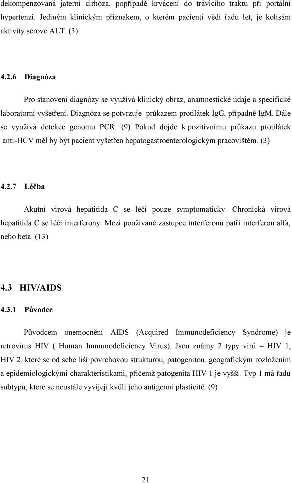 Dále se využívá detekce genomu PCR. (9) Pokud dojde k pozitivnímu průkazu protilátek anti-hcv měl by být pacient vyšetřen hepatogastroenterologickým pracovištěm. (3) 4.2.