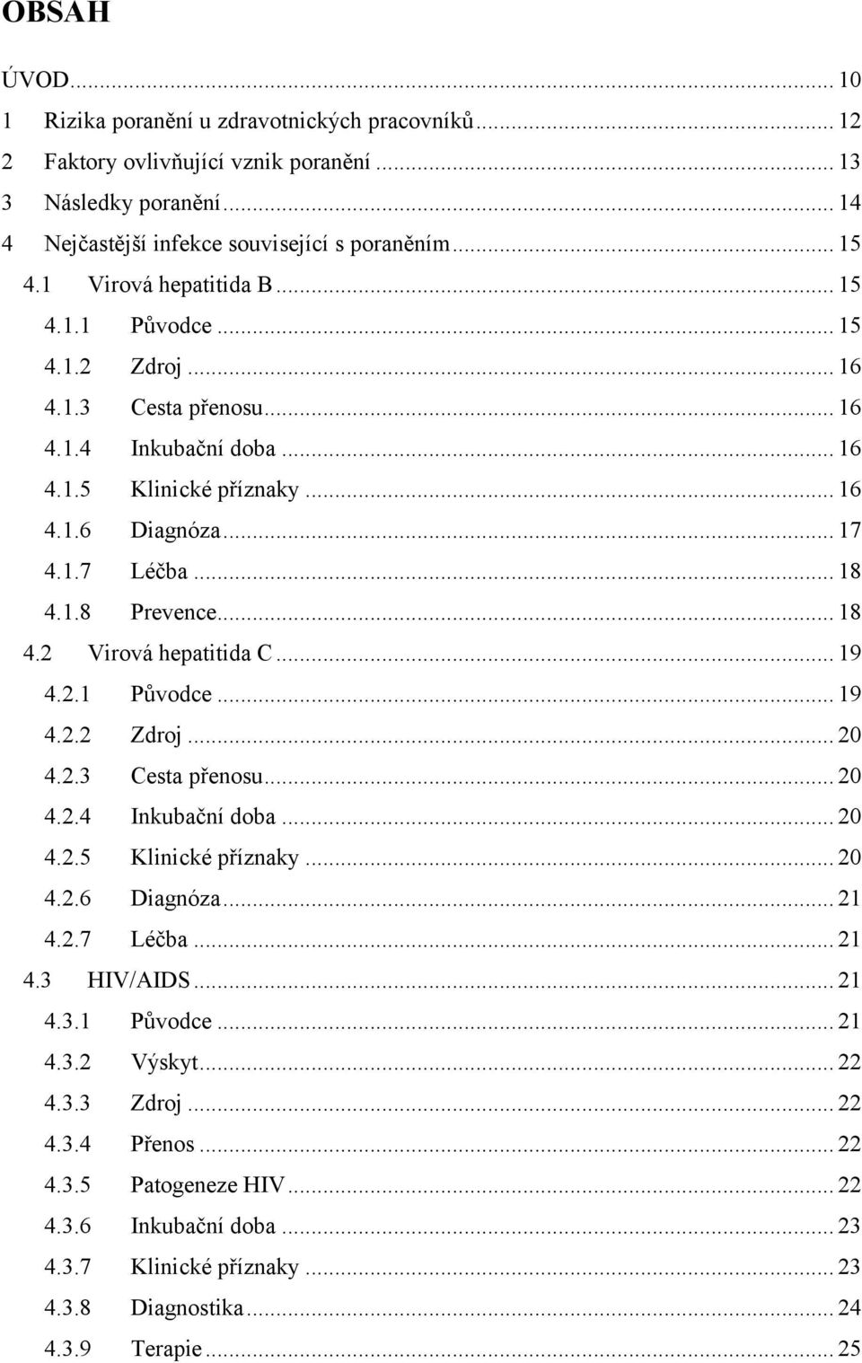 .. 18 4.2 Virová hepatitida C... 19 4.2.1 Původce... 19 4.2.2 Zdroj... 20 4.2.3 Cesta přenosu... 20 4.2.4 Inkubační doba... 20 4.2.5 Klinické příznaky... 20 4.2.6 Diagnóza... 21 4.2.7 Léčba... 21 4.3 HIV/AIDS.