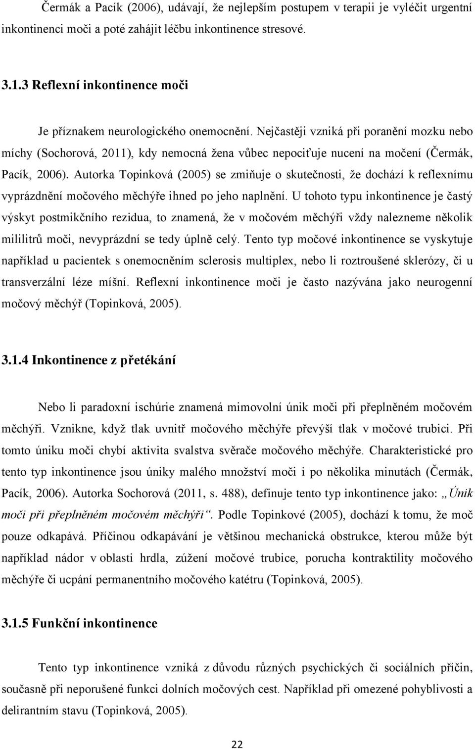 Nejčastěji vzniká při poranění mozku nebo míchy (Sochorová, 2011), kdy nemocná žena vůbec nepociťuje nucení na močení (Čermák, Pacík, 2006).