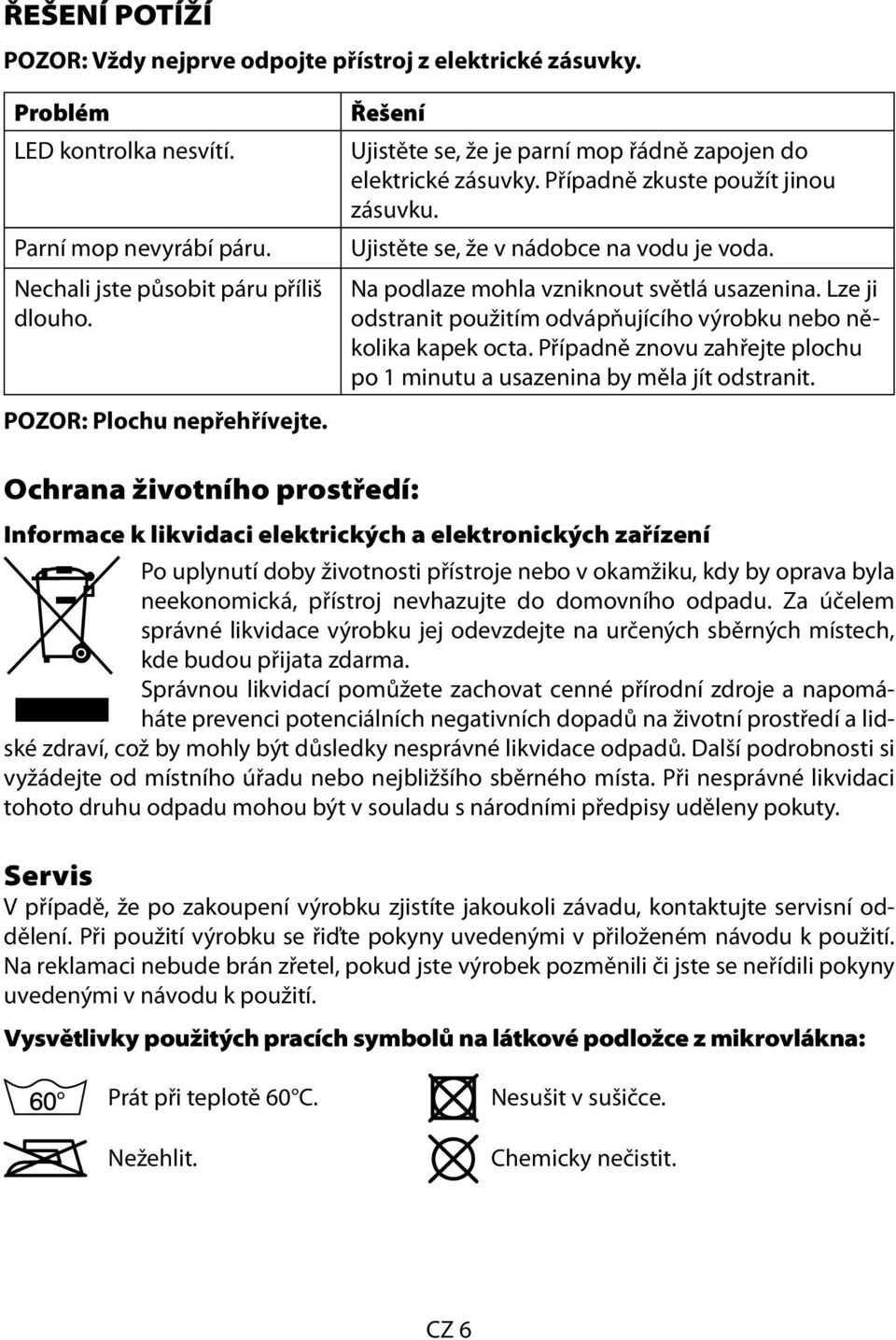 Lze ji odstranit použitím odvápňujícího výrobku nebo několika kapek octa. Případně znovu zahřejte plochu po 1 minutu a usazenina by měla jít odstranit. POZOR: Plochu nepřehřívejte.