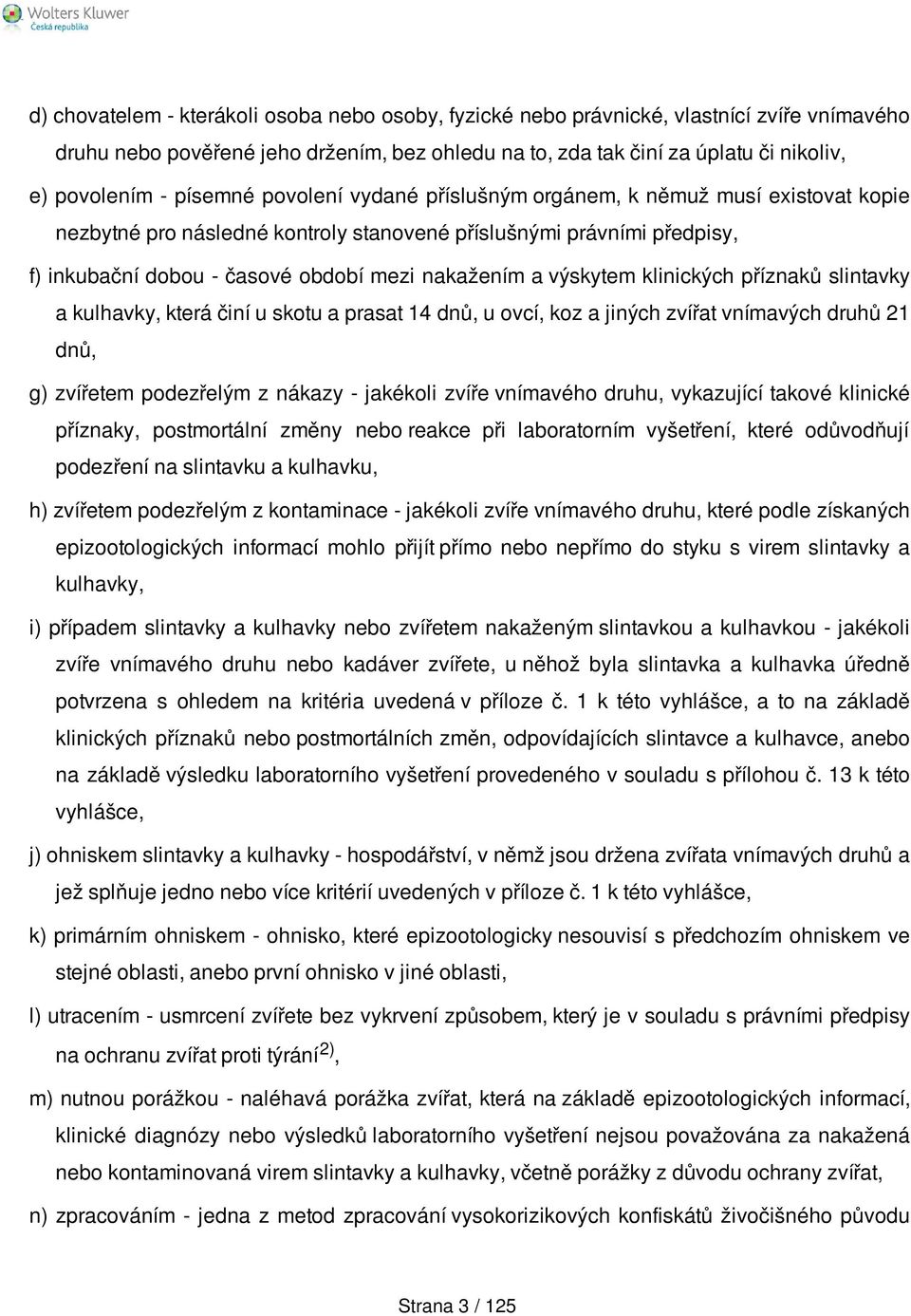 výskytem klinických příznaků slintavky a kulhavky, která činí u skotu a prasat 14 dnů, u ovcí, koz a jiných zvířat vnímavých druhů 21 dnů, g) zvířetem podezřelým z nákazy - jakékoli zvíře vnímavého