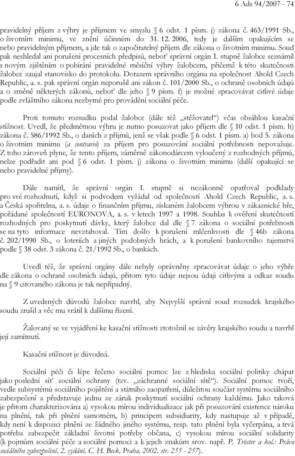 stupně žalobce seznámil s novým zjištěním o pobírání pravidelné měsíční výhry žalobcem, přičemž k této skutečnosti žalobce zaujal stanovisko do protokolu.